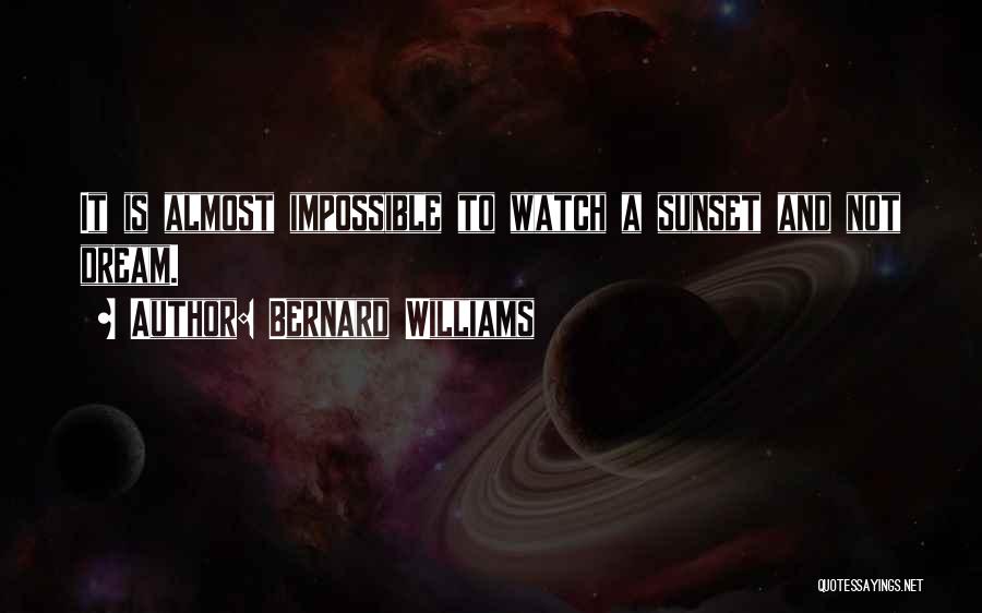 Bernard Williams Quotes: It Is Almost Impossible To Watch A Sunset And Not Dream.