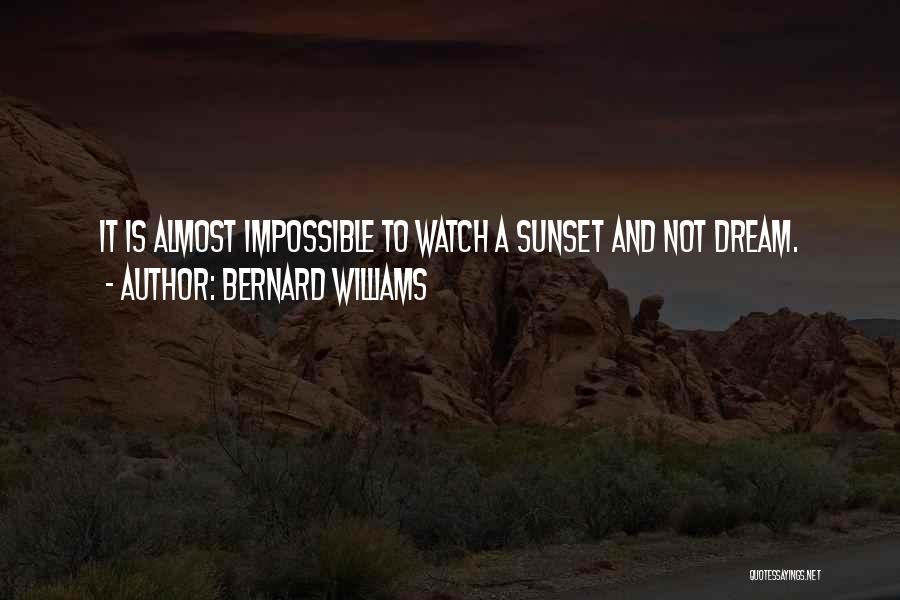 Bernard Williams Quotes: It Is Almost Impossible To Watch A Sunset And Not Dream.