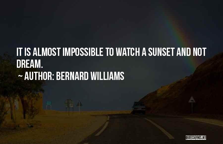 Bernard Williams Quotes: It Is Almost Impossible To Watch A Sunset And Not Dream.