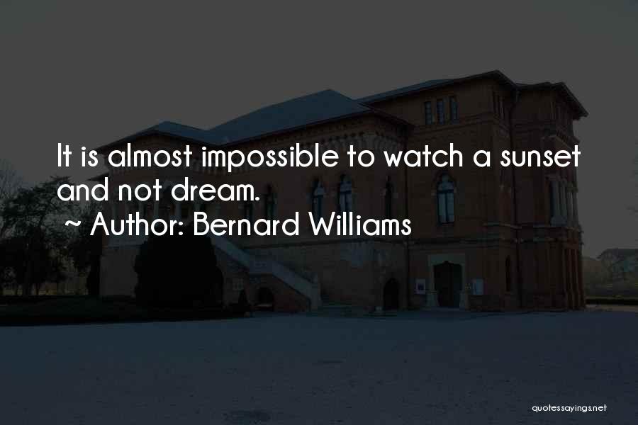 Bernard Williams Quotes: It Is Almost Impossible To Watch A Sunset And Not Dream.