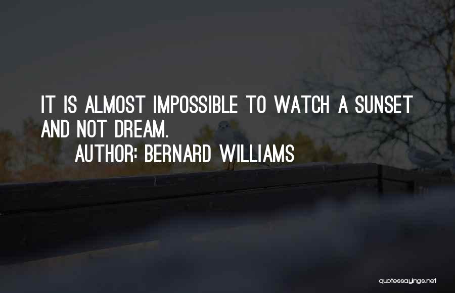 Bernard Williams Quotes: It Is Almost Impossible To Watch A Sunset And Not Dream.
