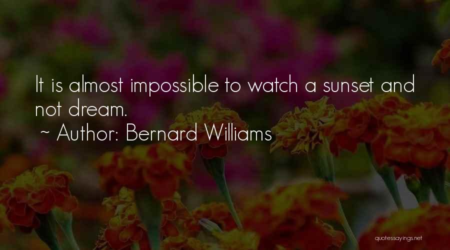 Bernard Williams Quotes: It Is Almost Impossible To Watch A Sunset And Not Dream.