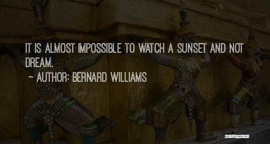Bernard Williams Quotes: It Is Almost Impossible To Watch A Sunset And Not Dream.
