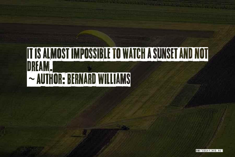 Bernard Williams Quotes: It Is Almost Impossible To Watch A Sunset And Not Dream.