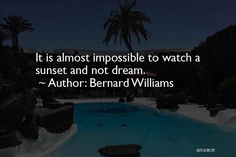 Bernard Williams Quotes: It Is Almost Impossible To Watch A Sunset And Not Dream.