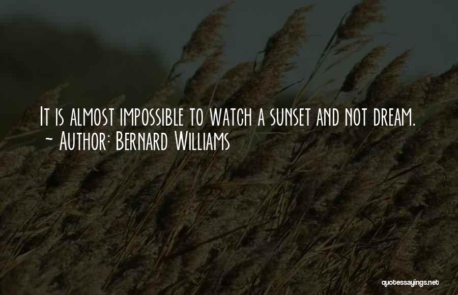 Bernard Williams Quotes: It Is Almost Impossible To Watch A Sunset And Not Dream.