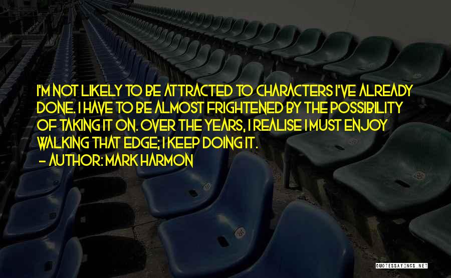 Mark Harmon Quotes: I'm Not Likely To Be Attracted To Characters I've Already Done. I Have To Be Almost Frightened By The Possibility