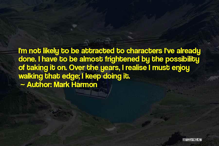 Mark Harmon Quotes: I'm Not Likely To Be Attracted To Characters I've Already Done. I Have To Be Almost Frightened By The Possibility