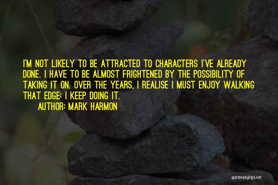 Mark Harmon Quotes: I'm Not Likely To Be Attracted To Characters I've Already Done. I Have To Be Almost Frightened By The Possibility