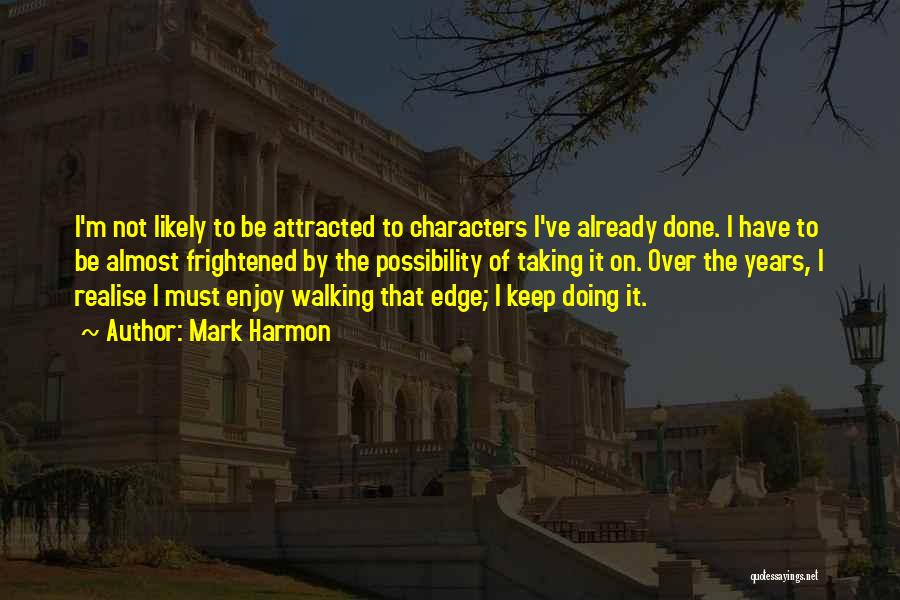 Mark Harmon Quotes: I'm Not Likely To Be Attracted To Characters I've Already Done. I Have To Be Almost Frightened By The Possibility