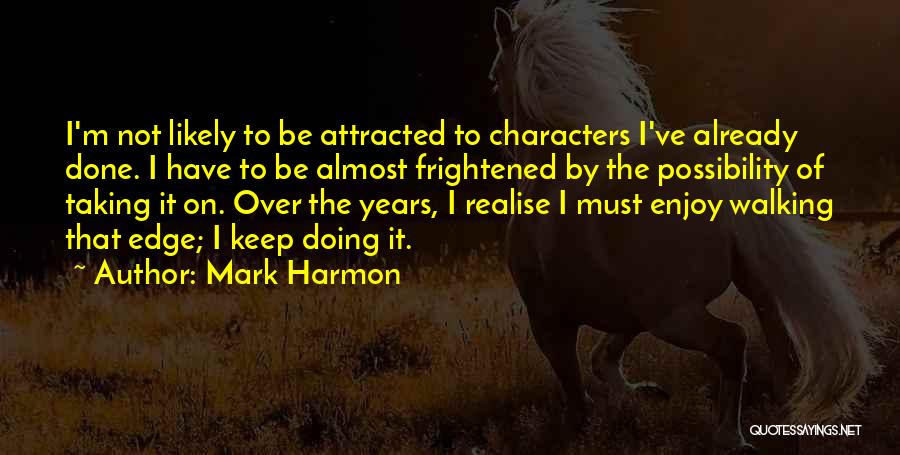 Mark Harmon Quotes: I'm Not Likely To Be Attracted To Characters I've Already Done. I Have To Be Almost Frightened By The Possibility