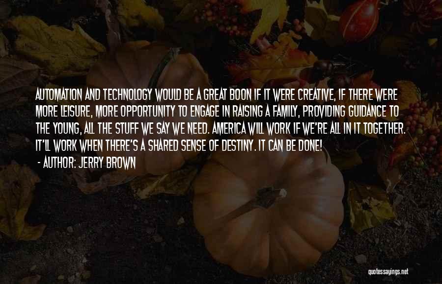 Jerry Brown Quotes: Automation And Technology Would Be A Great Boon If It Were Creative, If There Were More Leisure, More Opportunity To