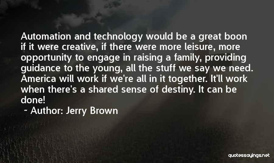 Jerry Brown Quotes: Automation And Technology Would Be A Great Boon If It Were Creative, If There Were More Leisure, More Opportunity To