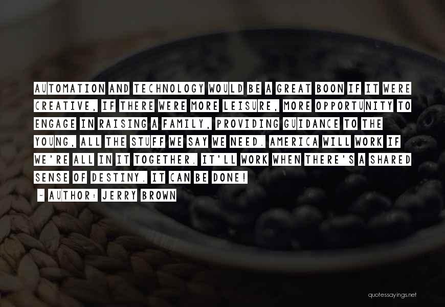 Jerry Brown Quotes: Automation And Technology Would Be A Great Boon If It Were Creative, If There Were More Leisure, More Opportunity To