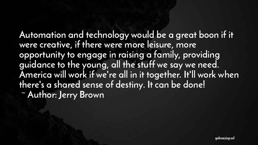 Jerry Brown Quotes: Automation And Technology Would Be A Great Boon If It Were Creative, If There Were More Leisure, More Opportunity To