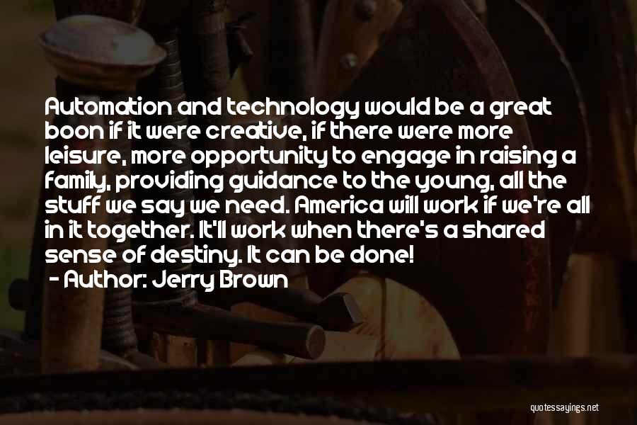 Jerry Brown Quotes: Automation And Technology Would Be A Great Boon If It Were Creative, If There Were More Leisure, More Opportunity To