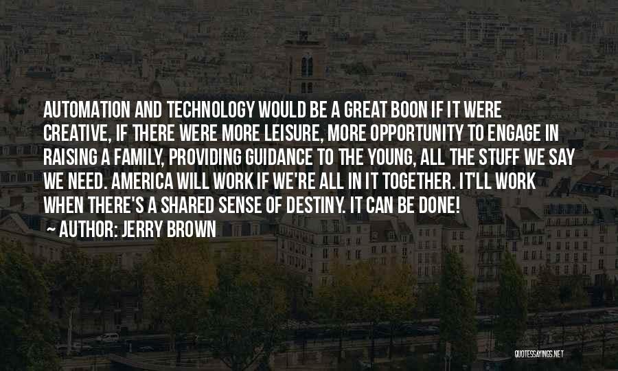 Jerry Brown Quotes: Automation And Technology Would Be A Great Boon If It Were Creative, If There Were More Leisure, More Opportunity To
