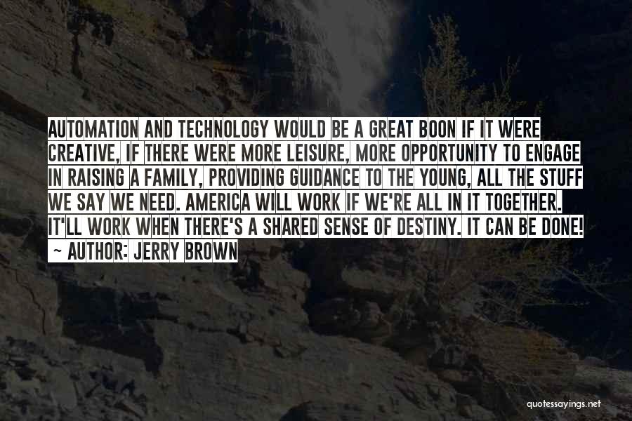 Jerry Brown Quotes: Automation And Technology Would Be A Great Boon If It Were Creative, If There Were More Leisure, More Opportunity To