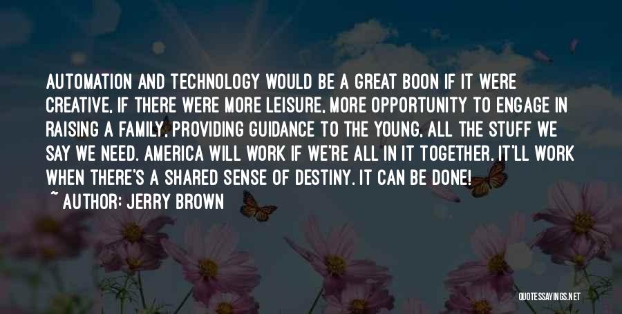 Jerry Brown Quotes: Automation And Technology Would Be A Great Boon If It Were Creative, If There Were More Leisure, More Opportunity To