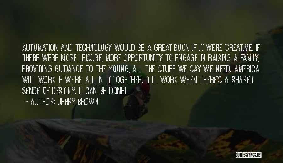 Jerry Brown Quotes: Automation And Technology Would Be A Great Boon If It Were Creative, If There Were More Leisure, More Opportunity To