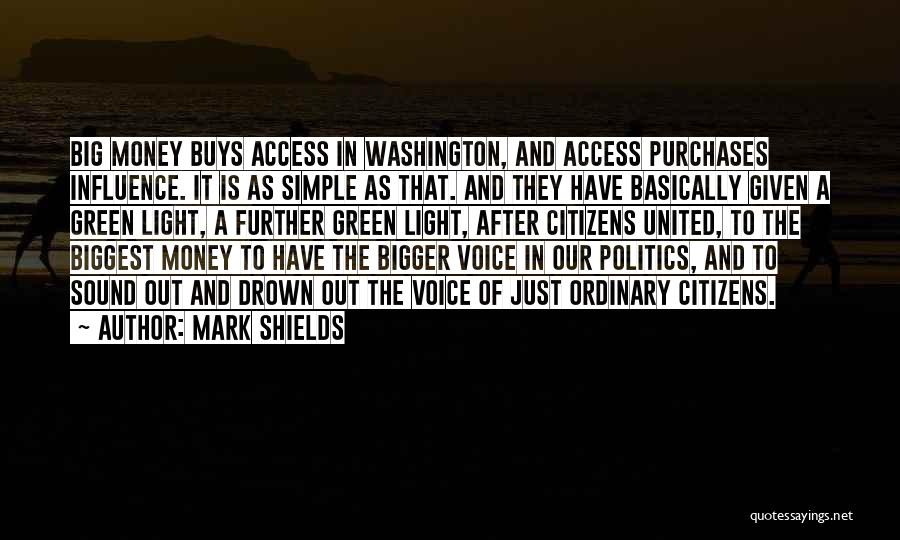 Mark Shields Quotes: Big Money Buys Access In Washington, And Access Purchases Influence. It Is As Simple As That. And They Have Basically