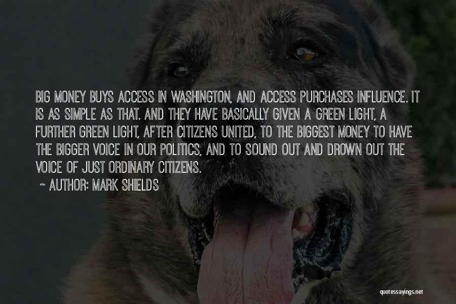 Mark Shields Quotes: Big Money Buys Access In Washington, And Access Purchases Influence. It Is As Simple As That. And They Have Basically