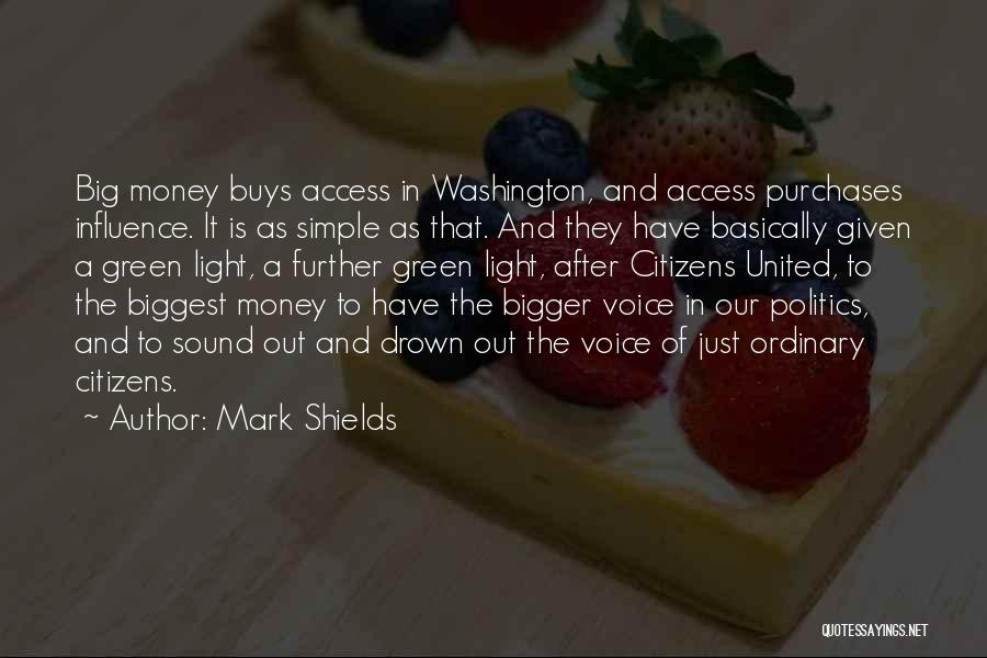 Mark Shields Quotes: Big Money Buys Access In Washington, And Access Purchases Influence. It Is As Simple As That. And They Have Basically