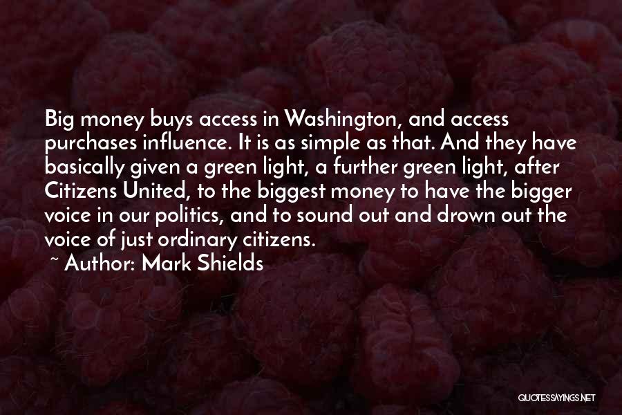 Mark Shields Quotes: Big Money Buys Access In Washington, And Access Purchases Influence. It Is As Simple As That. And They Have Basically