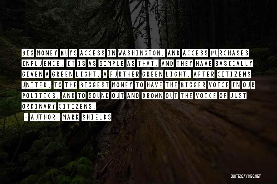 Mark Shields Quotes: Big Money Buys Access In Washington, And Access Purchases Influence. It Is As Simple As That. And They Have Basically