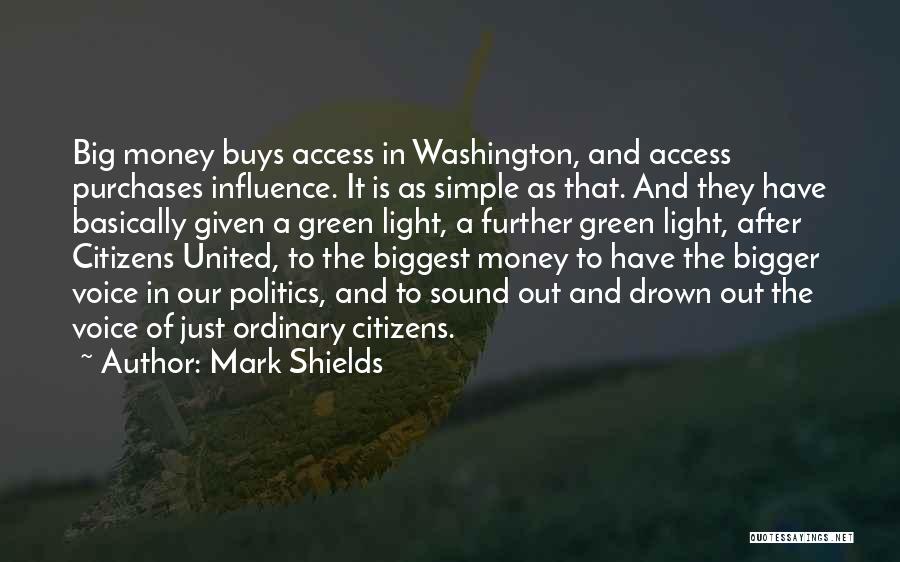 Mark Shields Quotes: Big Money Buys Access In Washington, And Access Purchases Influence. It Is As Simple As That. And They Have Basically