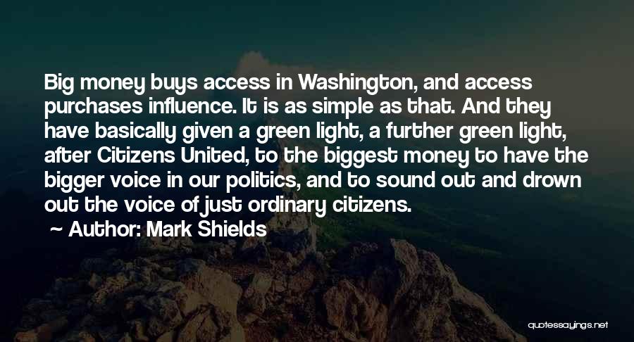 Mark Shields Quotes: Big Money Buys Access In Washington, And Access Purchases Influence. It Is As Simple As That. And They Have Basically