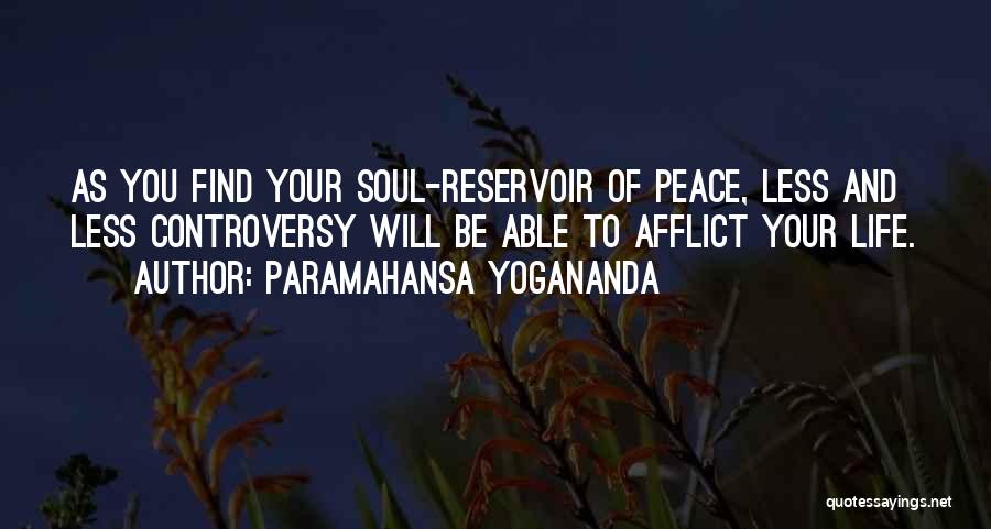 Paramahansa Yogananda Quotes: As You Find Your Soul-reservoir Of Peace, Less And Less Controversy Will Be Able To Afflict Your Life.
