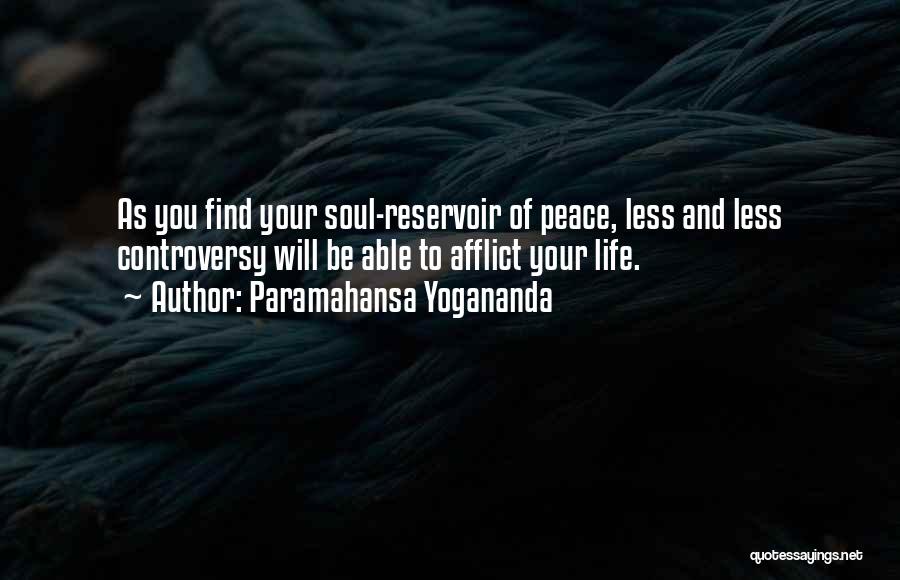 Paramahansa Yogananda Quotes: As You Find Your Soul-reservoir Of Peace, Less And Less Controversy Will Be Able To Afflict Your Life.