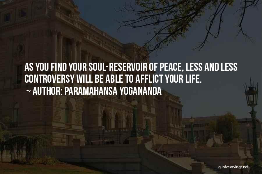 Paramahansa Yogananda Quotes: As You Find Your Soul-reservoir Of Peace, Less And Less Controversy Will Be Able To Afflict Your Life.