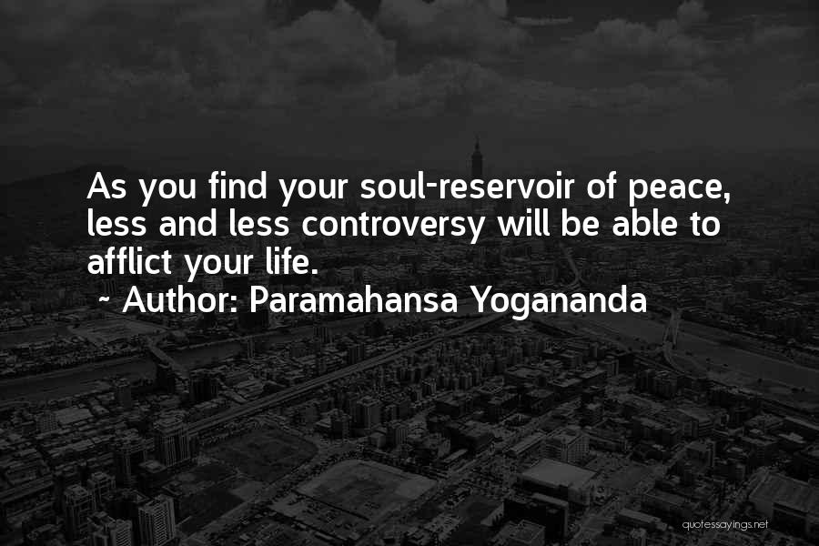 Paramahansa Yogananda Quotes: As You Find Your Soul-reservoir Of Peace, Less And Less Controversy Will Be Able To Afflict Your Life.