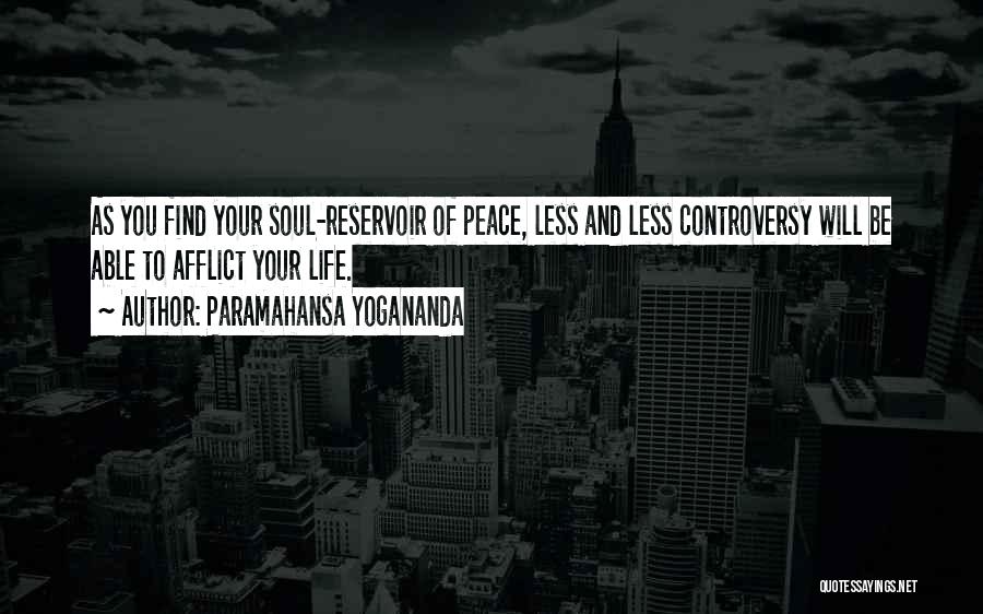 Paramahansa Yogananda Quotes: As You Find Your Soul-reservoir Of Peace, Less And Less Controversy Will Be Able To Afflict Your Life.