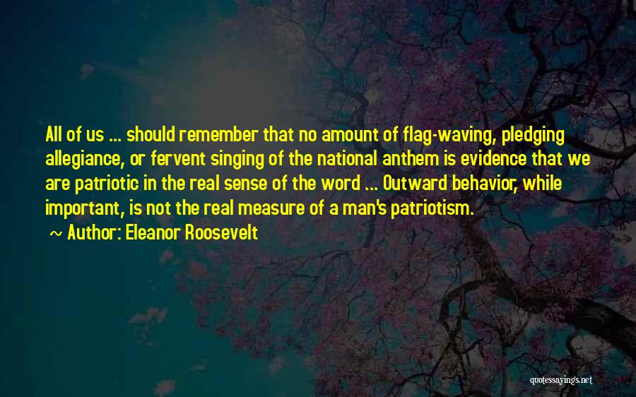 Eleanor Roosevelt Quotes: All Of Us ... Should Remember That No Amount Of Flag-waving, Pledging Allegiance, Or Fervent Singing Of The National Anthem