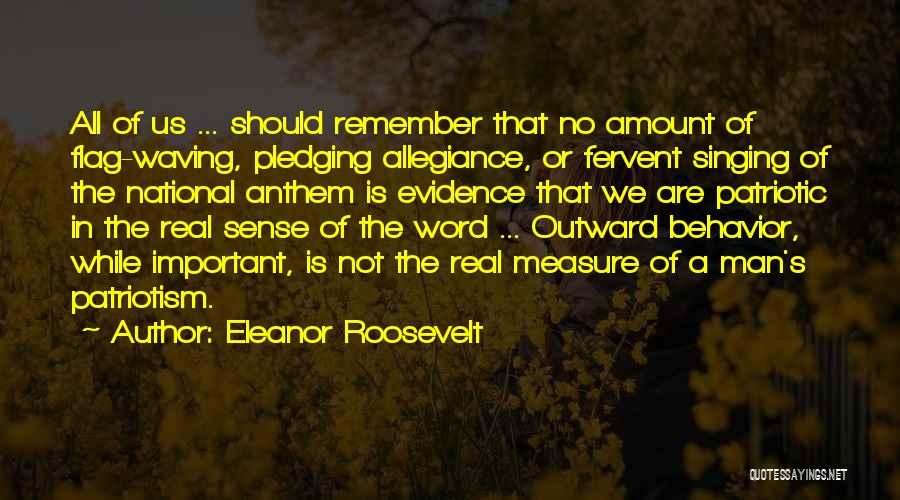 Eleanor Roosevelt Quotes: All Of Us ... Should Remember That No Amount Of Flag-waving, Pledging Allegiance, Or Fervent Singing Of The National Anthem