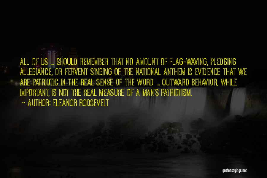 Eleanor Roosevelt Quotes: All Of Us ... Should Remember That No Amount Of Flag-waving, Pledging Allegiance, Or Fervent Singing Of The National Anthem