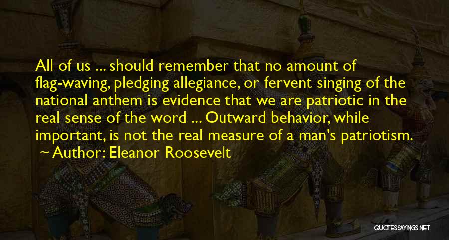 Eleanor Roosevelt Quotes: All Of Us ... Should Remember That No Amount Of Flag-waving, Pledging Allegiance, Or Fervent Singing Of The National Anthem