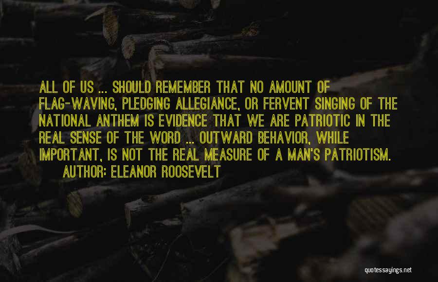 Eleanor Roosevelt Quotes: All Of Us ... Should Remember That No Amount Of Flag-waving, Pledging Allegiance, Or Fervent Singing Of The National Anthem