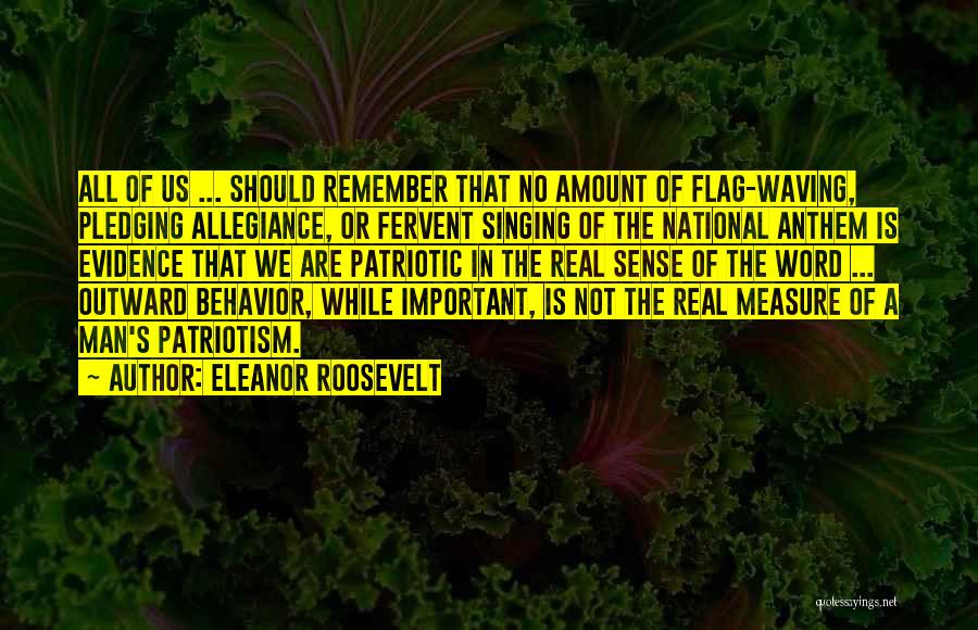 Eleanor Roosevelt Quotes: All Of Us ... Should Remember That No Amount Of Flag-waving, Pledging Allegiance, Or Fervent Singing Of The National Anthem