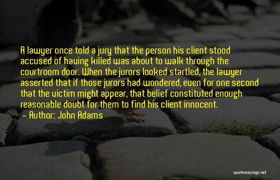 John Adams Quotes: A Lawyer Once Told A Jury That The Person His Client Stood Accused Of Having Killed Was About To Walk