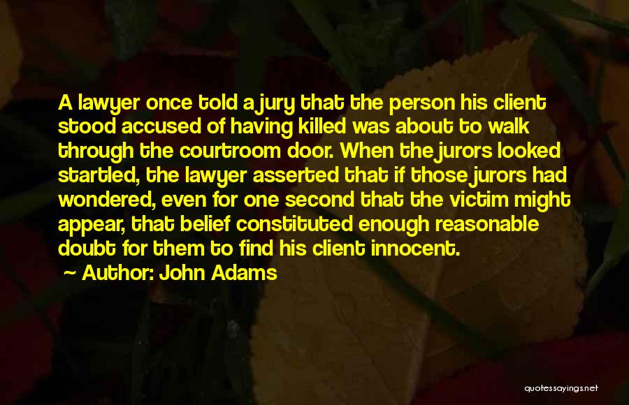 John Adams Quotes: A Lawyer Once Told A Jury That The Person His Client Stood Accused Of Having Killed Was About To Walk