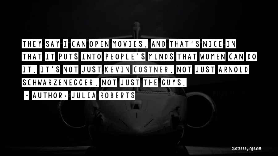 Julia Roberts Quotes: They Say I Can Open Movies, And That's Nice In That It Puts Into People's Minds That Women Can Do