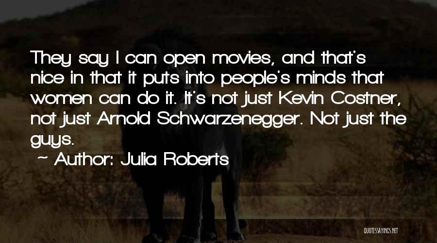 Julia Roberts Quotes: They Say I Can Open Movies, And That's Nice In That It Puts Into People's Minds That Women Can Do