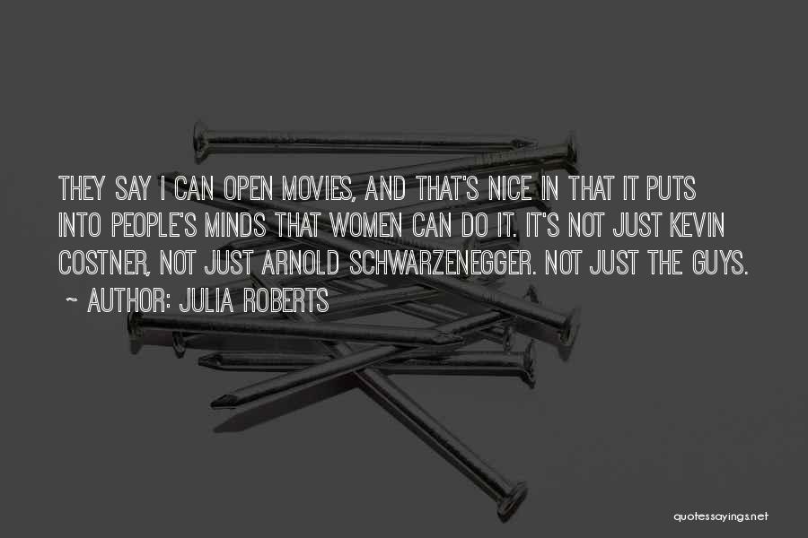 Julia Roberts Quotes: They Say I Can Open Movies, And That's Nice In That It Puts Into People's Minds That Women Can Do