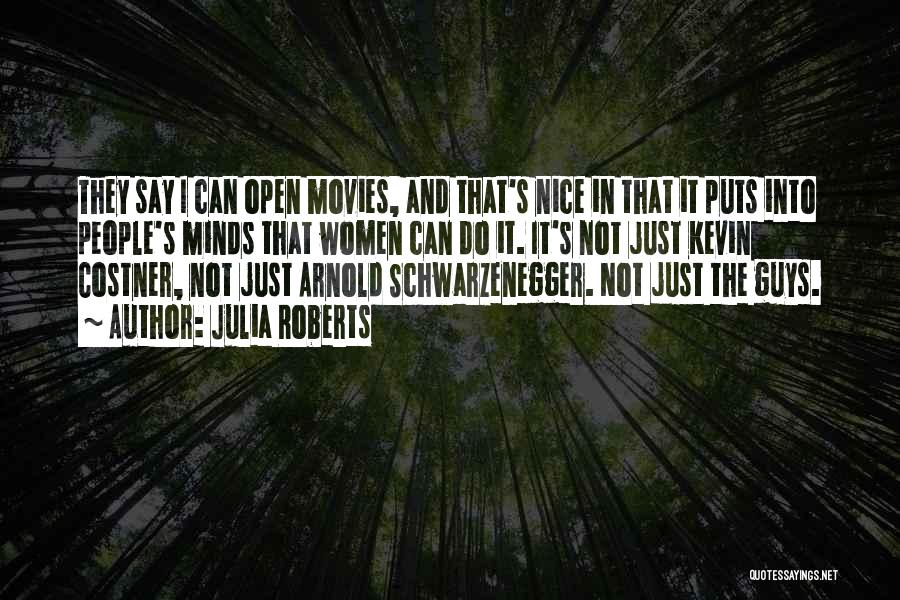 Julia Roberts Quotes: They Say I Can Open Movies, And That's Nice In That It Puts Into People's Minds That Women Can Do