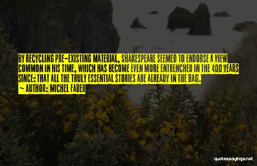 Michel Faber Quotes: By Recycling Pre-existing Material, Shakespeare Seemed To Endorse A View Common In His Time, Which Has Become Even More Entrenched