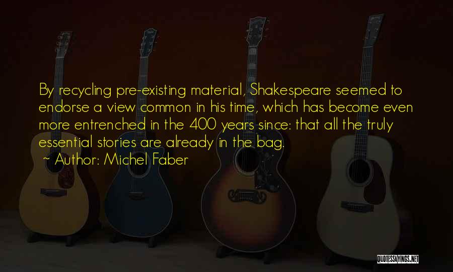 Michel Faber Quotes: By Recycling Pre-existing Material, Shakespeare Seemed To Endorse A View Common In His Time, Which Has Become Even More Entrenched